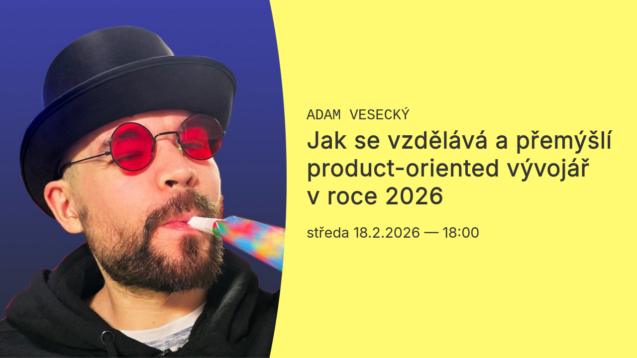 Jak se vzdělává a přemýšlí product-oriented vývojář v roce 2026